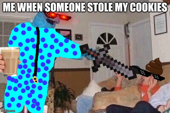 Cursed Cookie Monster | ME WHEN SOMEONE STOLE MY COOKIES | image tagged in cursed cookie monster | made w/ Imgflip meme maker