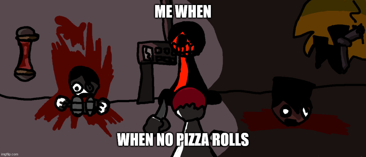 Starved | ME WHEN; WHEN NO PIZZA ROLLS | image tagged in art | made w/ Imgflip meme maker