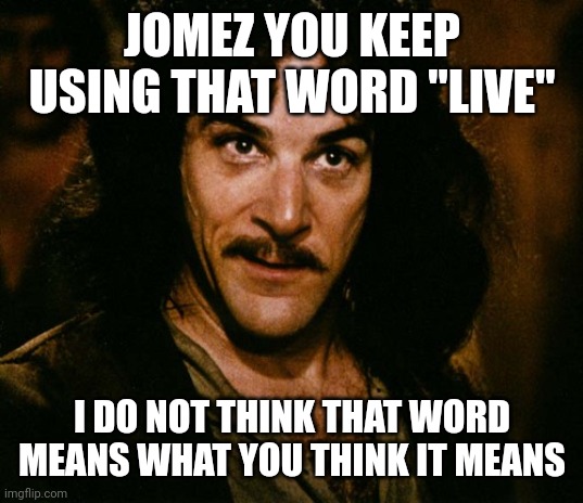I do not think that word mean what you think it means | JOMEZ YOU KEEP USING THAT WORD "LIVE"; I DO NOT THINK THAT WORD MEANS WHAT YOU THINK IT MEANS | image tagged in i do not think that word mean what you think it means | made w/ Imgflip meme maker