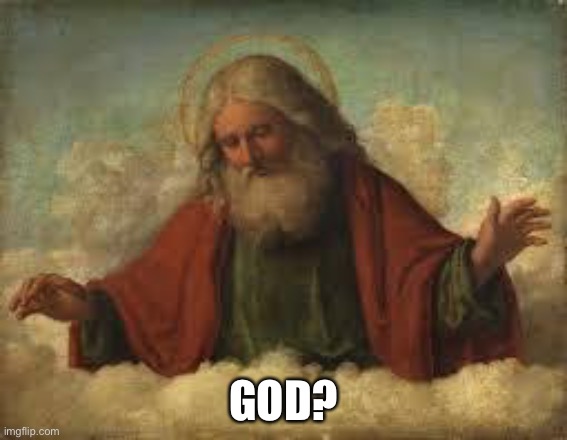 god | GOD? | image tagged in god | made w/ Imgflip meme maker