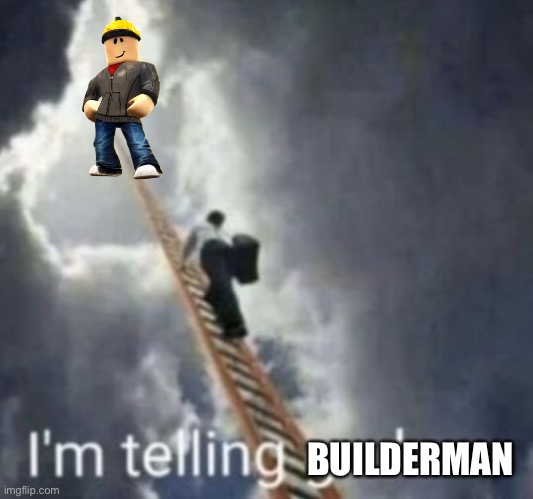 Im telling builderman | BUILDERMAN | image tagged in im telling god,im telling builderman | made w/ Imgflip meme maker