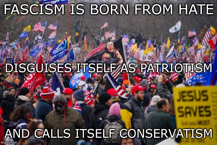 Fascist | FASCISM IS BORN FROM HATE; DISGUISES ITSELF AS PATRIOTISM; AND CALLS ITSELF CONSERVATISM | image tagged in gop,republican,conservative,fascist,fascism,nazis | made w/ Imgflip meme maker