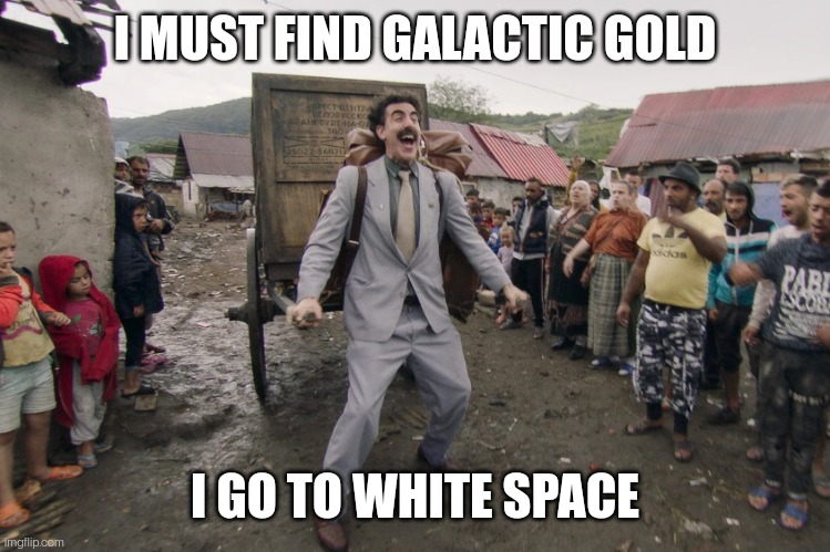 I know, mortals can't touch it. But who says he has to touch it to get it | I MUST FIND GALACTIC GOLD; I GO TO WHITE SPACE | image tagged in borat i go to america | made w/ Imgflip meme maker
