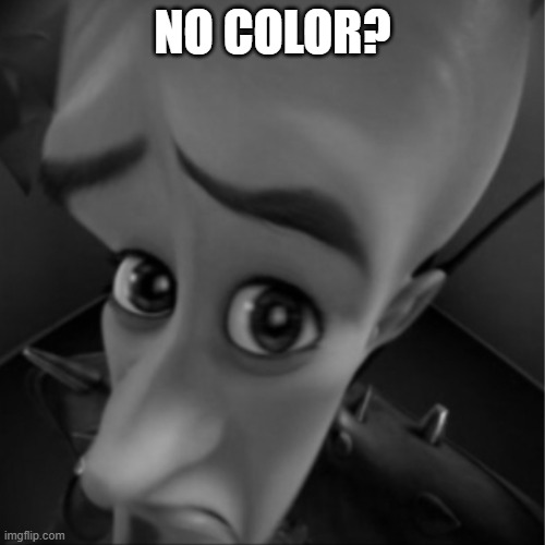 No color? | NO COLOR? | image tagged in megamind peeking - grayscale,colors,black and white,grayscale,no color,wait a minute | made w/ Imgflip meme maker