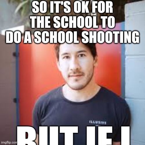 SO IT'S OK FOR THE SCHOOL TO DO A SCHOOL SHOOTING; BUT IF I | made w/ Imgflip meme maker