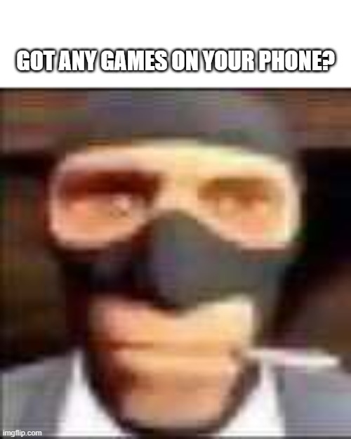 spi | GOT ANY GAMES ON YOUR PHONE? | image tagged in spi | made w/ Imgflip meme maker