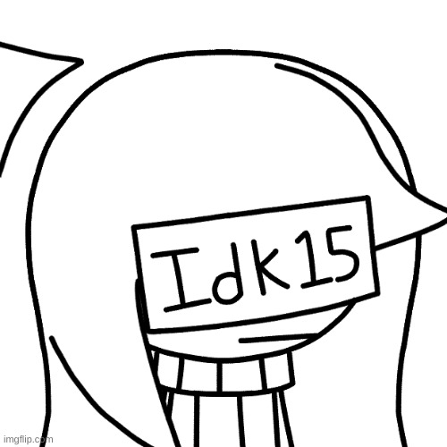 Idk15 | image tagged in idk15 | made w/ Imgflip meme maker