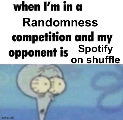 I would just give up | Randomness; Spotify on shuffle | image tagged in whe i'm in a competition and my opponent is,memes,funny,spotify | made w/ Imgflip meme maker