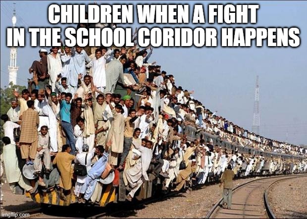 Will u do anything in ur class? | CHILDREN WHEN A FIGHT IN THE SCHOOL CORIDOR HAPPENS | image tagged in indian train,school,stop reading the tags | made w/ Imgflip meme maker