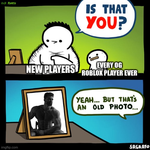 its true tho | EVERY OG ROBLOX PLAYER EVER; NEW PLAYERS | image tagged in is that you yeah but that's an old photo | made w/ Imgflip meme maker