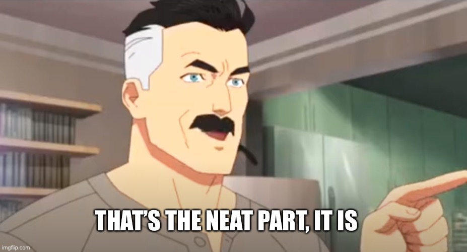 thats the neat part | THAT’S THE NEAT PART, IT IS | image tagged in thats the neat part | made w/ Imgflip meme maker