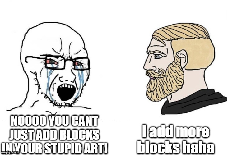 Soyboy Vs Yes Chad | I add more blocks haha; NOOOO YOU CANT JUST ADD BLOCKS IN YOUR STUPID ART! | image tagged in soyboy vs yes chad | made w/ Imgflip meme maker