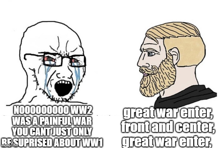 Soyboy Vs Yes Chad | great war enter, front and center, great war enter, NOOOOOOOOO WW2 WAS A PAINFUL WAR YOU CANT JUST ONLY BE SUPRISED ABOUT WW1 | image tagged in soyboy vs yes chad | made w/ Imgflip meme maker