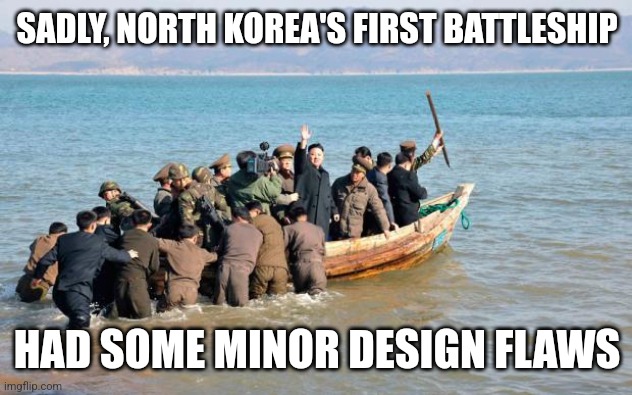 Battleships are cool, but not all of them | SADLY, NORTH KOREA'S FIRST BATTLESHIP; HAD SOME MINOR DESIGN FLAWS | image tagged in north korea,battleship,funny | made w/ Imgflip meme maker