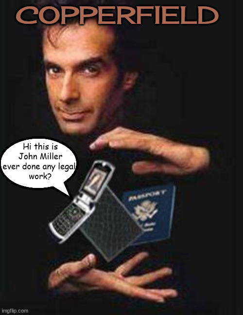 John Miller calling... | COPPERFIELD; Hi this is John Miller
ever done any legal 
work? | image tagged in john miller,john barron,aliseses,magic,vanish | made w/ Imgflip meme maker