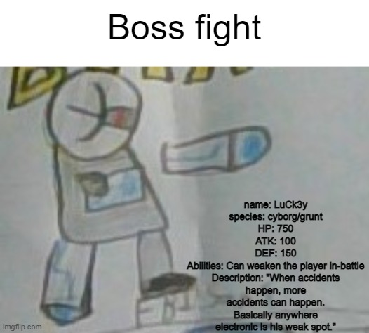 from my undertale AU, FBI!Tale. | Boss fight; name: LuCk3y
species: cyborg/grunt
HP: 750
ATK: 100
DEF: 150
Abilities: Can weaken the player in-battle
Description: "When accidents happen, more accidents can happen. Basically anywhere electronic is his weak spot." | image tagged in yes i made an undertale au,cry about it | made w/ Imgflip meme maker