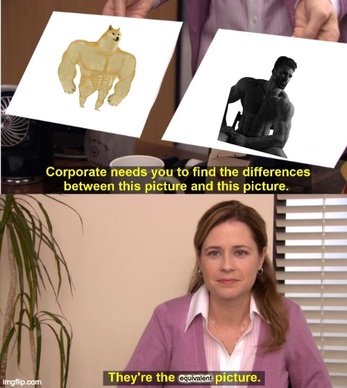 They're The Same Picture | equivalent | image tagged in memes,they're the same picture | made w/ Imgflip meme maker