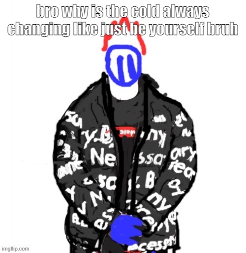 as in like sickness | bro why is the cold always changing like just be yourself bruh | image tagged in soul drip | made w/ Imgflip meme maker