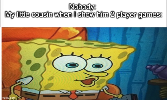 ??? | Nobody: 
My little cousin when I show him 2 player games: | image tagged in funny memes | made w/ Imgflip meme maker