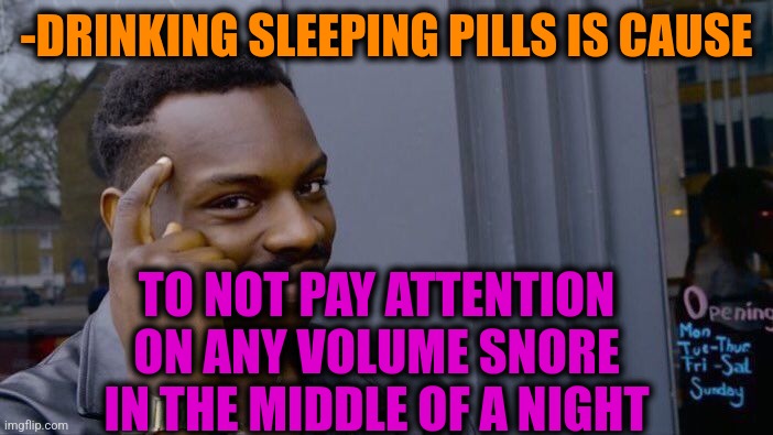 -Such great power. | -DRINKING SLEEPING PILLS IS CAUSE; TO NOT PAY ATTENTION ON ANY VOLUME SNORE IN THE MIDDLE OF A NIGHT | image tagged in memes,roll safe think about it,hey you going to sleep,matrix pills,snorlax,saturday night live | made w/ Imgflip meme maker