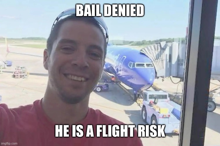 Flight risk | BAIL DENIED; HE IS A FLIGHT RISK | image tagged in memes | made w/ Imgflip meme maker