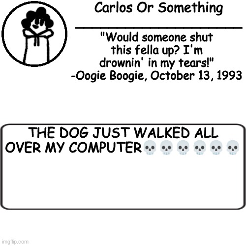bhkjljk | THE DOG JUST WALKED ALL OVER MY COMPUTER💀💀💀💀💀💀 | made w/ Imgflip meme maker