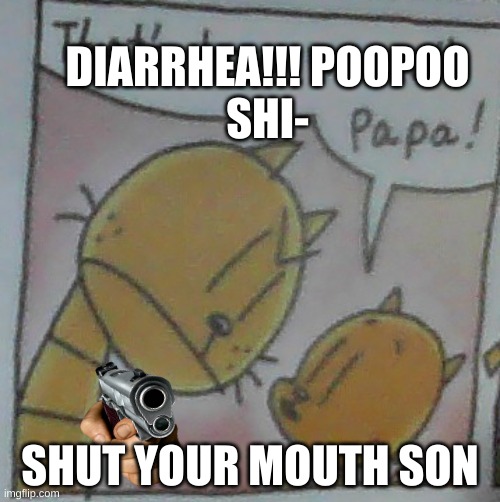 That's how we roll Papa | DIARRHEA!!! POOPOO
SHI-; SHUT YOUR MOUTH SON | image tagged in that's how we roll papa,CaptainUnderpants | made w/ Imgflip meme maker