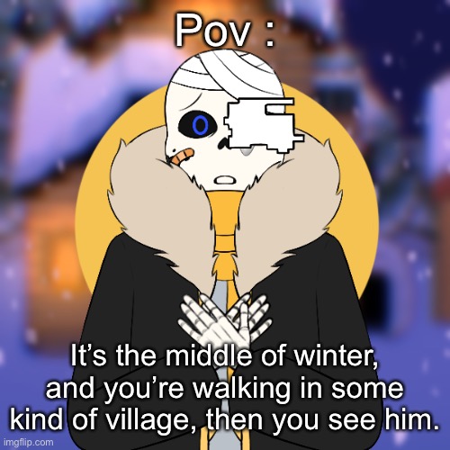 (Rules : No romance or ERP, no op, and no joke ocs) | Pov :; It’s the middle of winter, and you’re walking in some kind of village, then you see him. | made w/ Imgflip meme maker