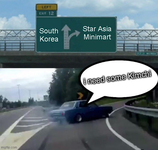 Left Exit 12 Off Ramp Meme | South Korea; Star Asia Minimart; i need some Kimchi | image tagged in memes,left exit 12 off ramp | made w/ Imgflip meme maker