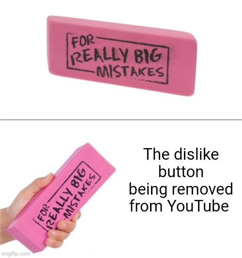 YouTube | The dislike button being removed from YouTube | image tagged in for really big mistakes,youtube,memes,meme,dislike,button | made w/ Imgflip meme maker