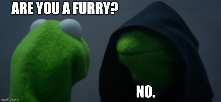 Evil Kermit | ARE YOU A FURRY? NO. | image tagged in memes,evil kermit | made w/ Imgflip meme maker