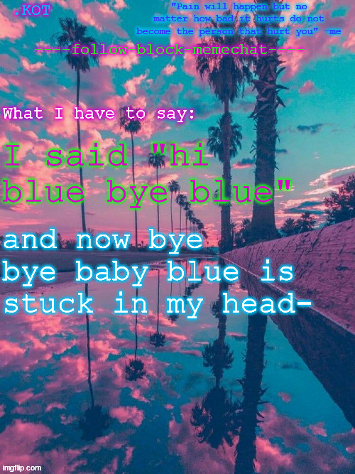 .K0T announcement temp V.2 | I said "hi blue bye blue"; and now bye bye baby blue is stuck in my head- | image tagged in kot announcement temp v 2 | made w/ Imgflip meme maker
