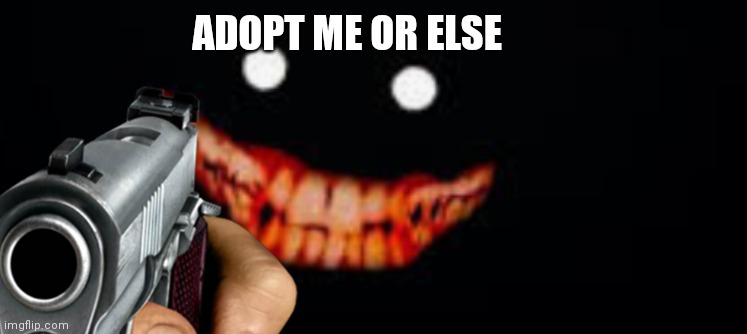 (mother, please don't adopt him) | ADOPT ME OR ELSE | made w/ Imgflip meme maker