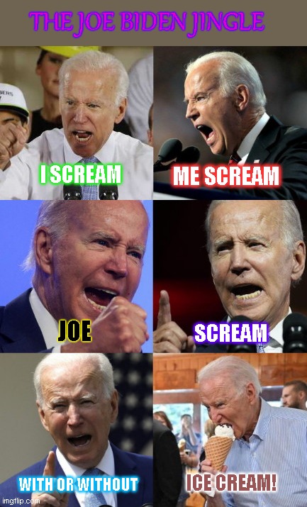 Joe Biden rant face | THE JOE BIDEN JINGLE; I SCREAM; ME SCREAM; SCREAM; JOE; WITH OR WITHOUT; ICE CREAM! | image tagged in forever angry joe biden,joe biden screaming,grumpy old man,jingle,joe biden rant face,political humor | made w/ Imgflip meme maker