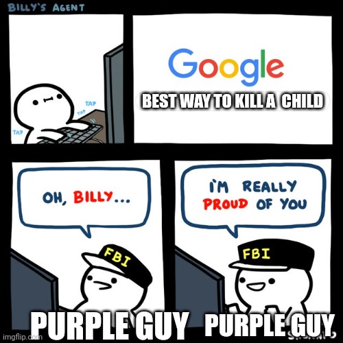 Billy's FBI Agent | BEST WAY TO KILL A  CHILD; PURPLE GUY; PURPLE GUY | image tagged in billy's fbi agent | made w/ Imgflip meme maker