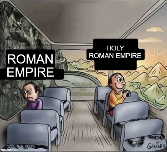 Why don't you join with Roman Empire? | HOLY ROMAN EMPIRE; ROMAN EMPIRE | image tagged in two guys on a bus,memes | made w/ Imgflip meme maker