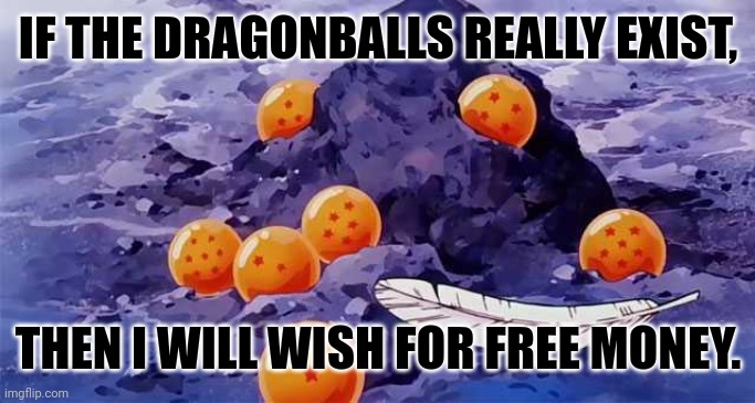 Dragon Ball opening | IF THE DRAGONBALLS REALLY EXIST, THEN I WILL WISH FOR FREE MONEY. | image tagged in memes,dragon,balls | made w/ Imgflip meme maker