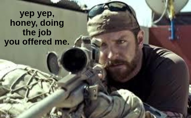 sniper dude 1 | yep yep, honey, doing the job you offered me. | image tagged in sniper dude | made w/ Imgflip meme maker