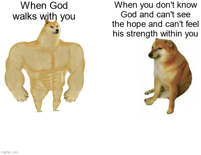 Buff Doge vs. Cheems |  When God walks with you; When you don't know God and can't see the hope and can't feel his strength within you | image tagged in memes,buff doge vs cheems,god,hope,jesus | made w/ Imgflip meme maker