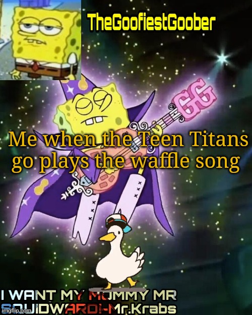 TheGoofiestGoober Announcement Template V1 | Me when the Teen Titans go plays the waffle song | image tagged in thegoofiestgoober announcement template v1 | made w/ Imgflip meme maker