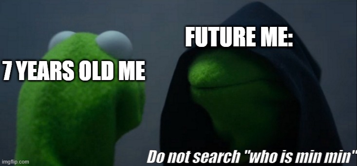 And that is how I lost my innocence.. | FUTURE ME:; 7 YEARS OLD ME; Do not search "who is min min" | image tagged in memes,evil kermit | made w/ Imgflip meme maker