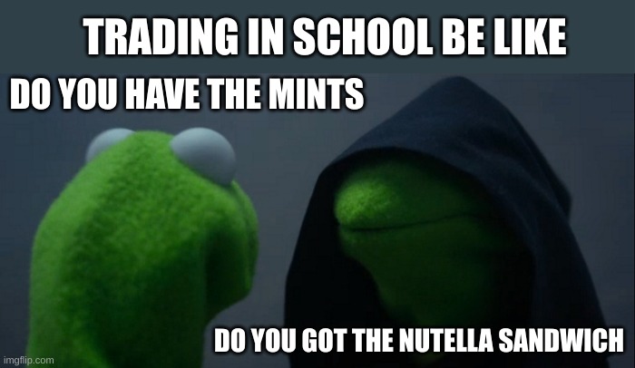 Evil Kermit | TRADING IN SCHOOL BE LIKE; DO YOU HAVE THE MINTS; DO YOU GOT THE NUTELLA SANDWICH | image tagged in memes,evil kermit | made w/ Imgflip meme maker