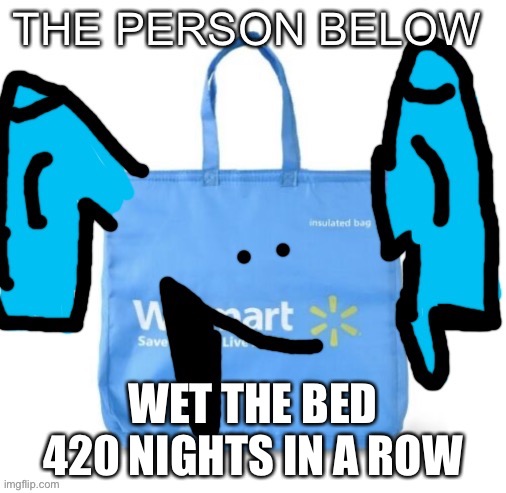 WET THE BED 420 NIGHTS IN A ROW | image tagged in walmart the person below | made w/ Imgflip meme maker