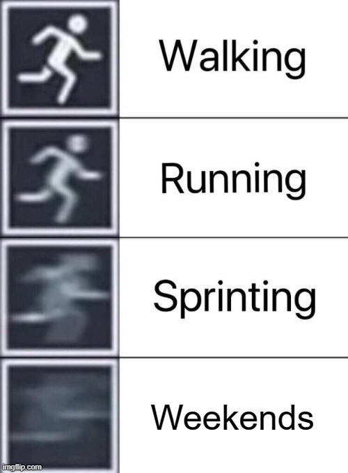 i ran out of ideas | Weekends | image tagged in walking running sprinting,funny,memes,so true memes,help me,i ran out of ideas | made w/ Imgflip meme maker