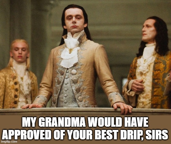 Look of superiority | MY GRANDMA WOULD HAVE APPROVED OF YOUR BEST DRIP, SIRS | image tagged in look of superiority | made w/ Imgflip meme maker