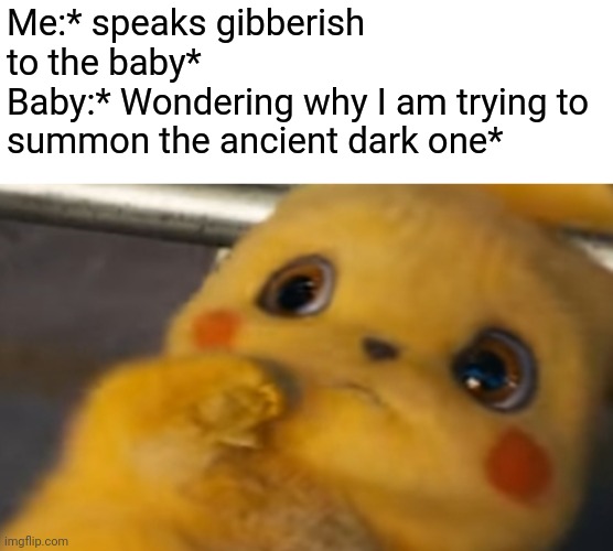 Scared Pikachu | Me:* speaks gibberish to the baby*
Baby:* Wondering why I am trying to summon the ancient dark one* | image tagged in scared pikachu,baby,funny,memes | made w/ Imgflip meme maker