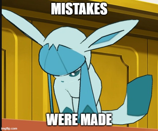 sad glaceon | MISTAKES WERE MADE | image tagged in sad glaceon | made w/ Imgflip meme maker