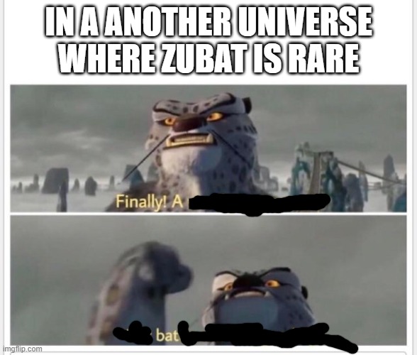 zubat meme | IN A ANOTHER UNIVERSE WHERE ZUBAT IS RARE | image tagged in finally a worthy opponent,pokemon | made w/ Imgflip meme maker