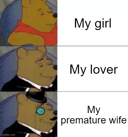 Fancy pooh | My girl; My lover; My premature wife | image tagged in fancy pooh | made w/ Imgflip meme maker