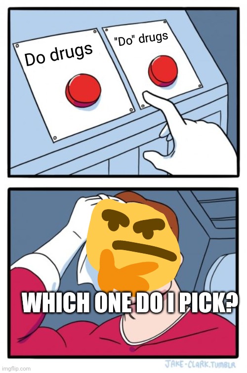 Two Buttons | ''Do" drugs; Do drugs; WHICH ONE DO I PICK? | image tagged in memes,two buttons | made w/ Imgflip meme maker